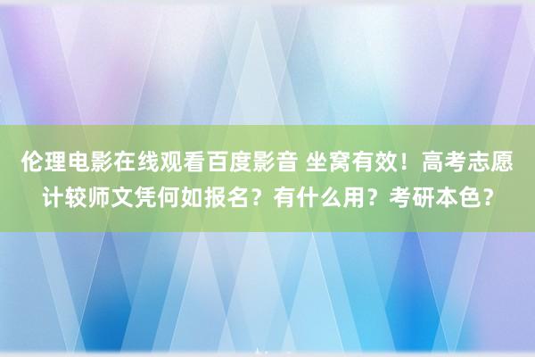 伦理电影在线观看百度影音 坐窝有效！高考志愿计较师文凭何如报名？有什么用？考研本色？