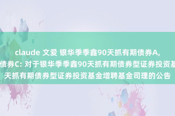claude 文爱 银华季季鑫90天抓有期债券A,银华季季鑫90天抓有期债券C: 对于银华季季鑫90天抓有期债券型证券投资基金增聘基金司理的公告