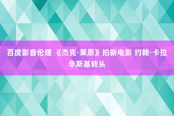 百度影音伦理 《杰克·莱恩》拍新电影 约翰·卡拉辛斯基转头
