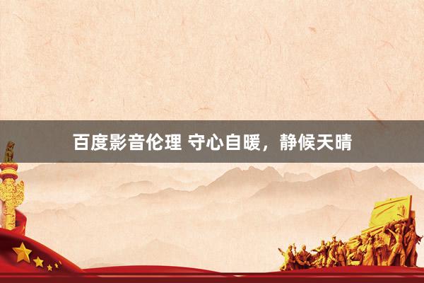 百度影音伦理 守心自暖，静候天晴