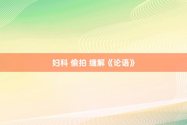 妇科 偷拍 缠解《论语》