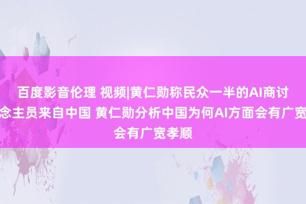 百度影音伦理 视频|黄仁勋称民众一半的AI商讨东说念主员来自中国 黄仁勋分析中国为何AI方面会有广宽孝顺