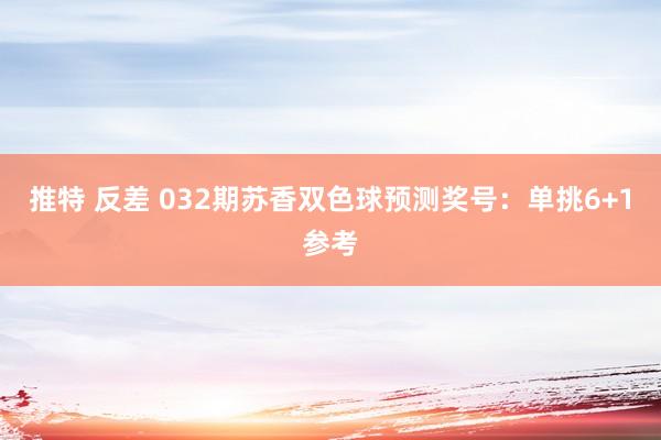 推特 反差 032期苏香双色球预测奖号：单挑6+1参考