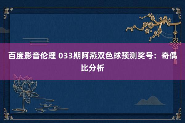 百度影音伦理 033期阿燕双色球预测奖号：奇偶比分析