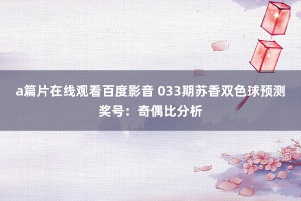 a篇片在线观看百度影音 033期苏香双色球预测奖号：奇偶比分析