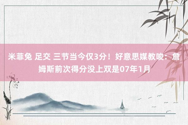 米菲兔 足交 三节当今仅3分！好意思媒教唆：詹姆斯前次得分没上双是07年1月