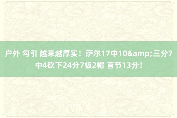户外 勾引 越来越厚实！萨尔17中10&三分7中4砍下24分7板2帽 首节13分！