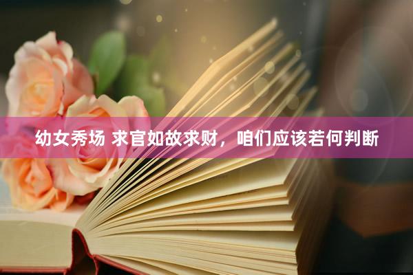 幼女秀场 求官如故求财，咱们应该若何判断