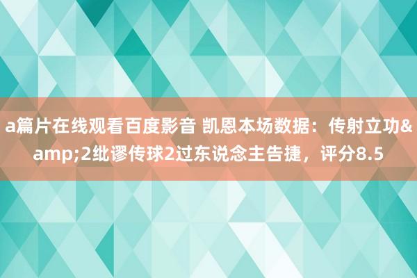 a篇片在线观看百度影音 凯恩本场数据：传射立功&2纰谬传球2过东说念主告捷，评分8.5