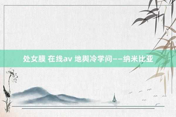 处女膜 在线av 地舆冷学问——纳米比亚