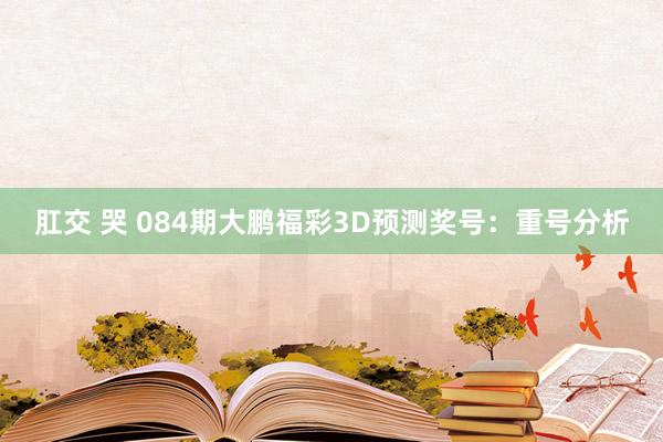肛交 哭 084期大鹏福彩3D预测奖号：重号分析