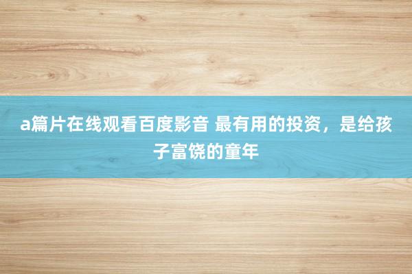a篇片在线观看百度影音 最有用的投资，是给孩子富饶的童年