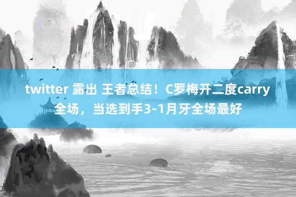 twitter 露出 王者总结！C罗梅开二度carry全场，当选到手3-1月牙全场最好