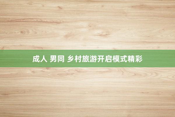 成人 男同 乡村旅游开启模式精彩