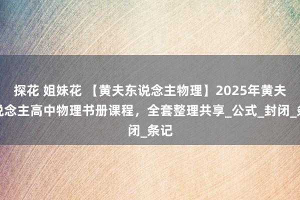 探花 姐妹花 【黄夫东说念主物理】2025年黄夫东说念主高中物理书册课程，全套整理共享_公式_封闭_条记