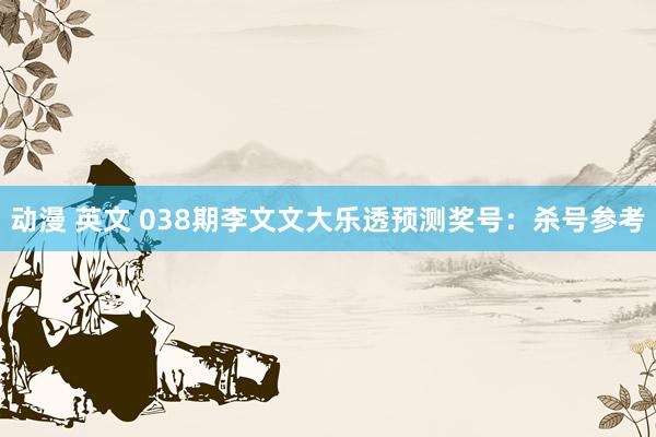 动漫 英文 038期李文文大乐透预测奖号：杀号参考