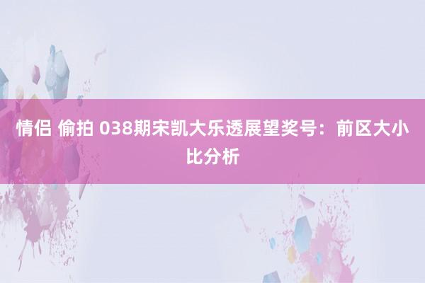 情侣 偷拍 038期宋凯大乐透展望奖号：前区大小比分析