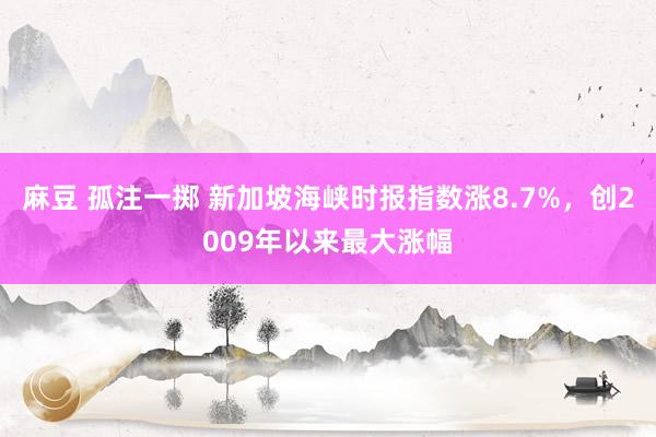 麻豆 孤注一掷 新加坡海峡时报指数涨8.7%，创2009年以来最大涨幅