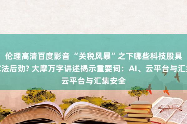 伦理高清百度影音 “关税风暴”之下哪些科技股具备阿尔法后劲? 大摩万字讲述揭示重要词：AI、云平台与汇集安全