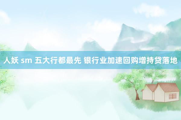 人妖 sm 五大行都最先 银行业加速回购增持贷落地