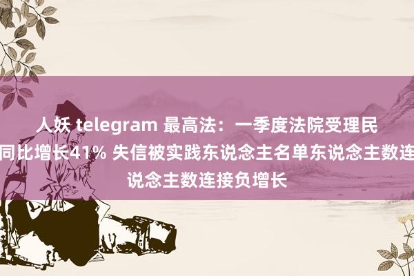 人妖 telegram 最高法：一季度法院受理民商事案件同比增长41% 失信被实践东说念主名单东说念主数连接负增长