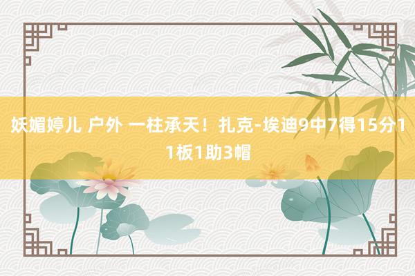 妖媚婷儿 户外 一柱承天！扎克-埃迪9中7得15分11板1助3帽