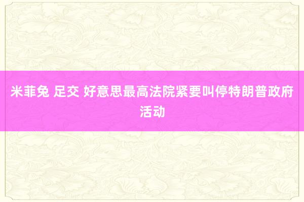 米菲兔 足交 好意思最高法院紧要叫停特朗普政府活动