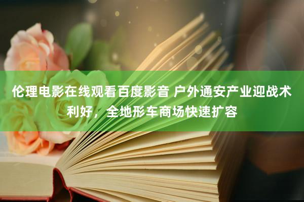 伦理电影在线观看百度影音 户外通安产业迎战术利好，全地形车商场快速扩容