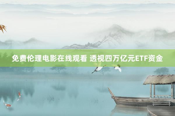 免费伦理电影在线观看 透视四万亿元ETF资金