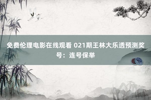 免费伦理电影在线观看 021期王林大乐透预测奖号：连号保举