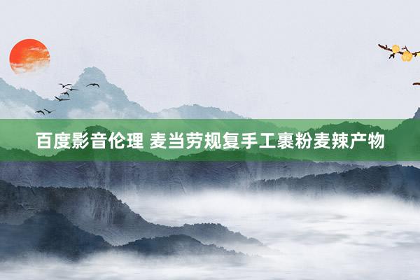百度影音伦理 麦当劳规复手工裹粉麦辣产物