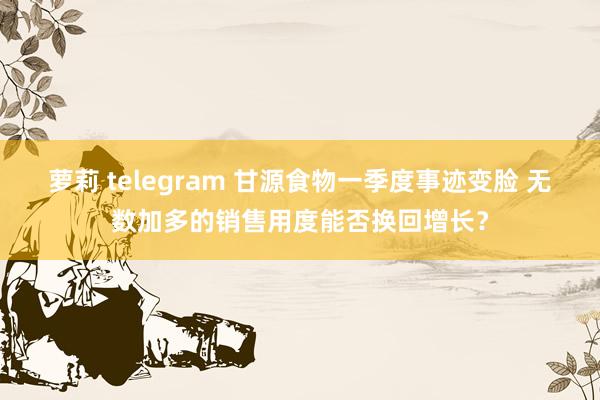 萝莉 telegram 甘源食物一季度事迹变脸 无数加多的销售用度能否换回增长？