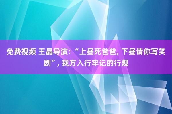 免费视频 王晶导演: “上昼死爸爸， 下昼请你写笑剧”， 我方入行牢记的行规